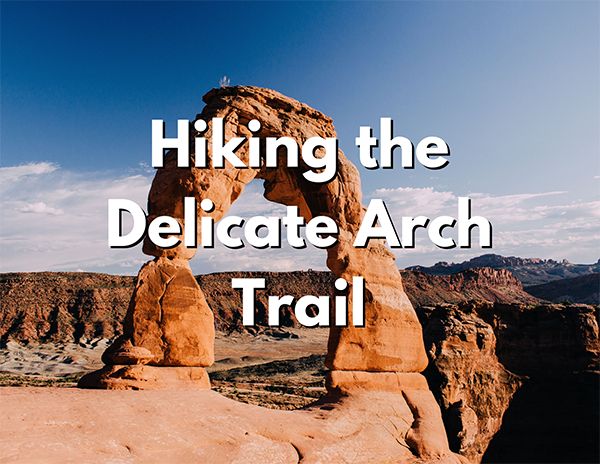 Hiking 13 An image of a large rock arch. Over the image, white text with a black shadow reads "Hiking the Delicate Arch Trail"