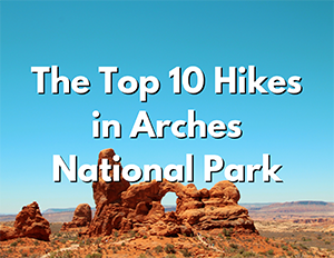 Hiking 2 An image of a natural rock arch. Over the image, white text with a black shadow reads "The Top 10 Hikes in Arches National Park"